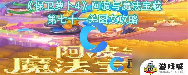 《保卫萝卜4》阿波与魔法宝藏第七十一关通关攻略分享 《保卫萝卜4》阿波与魔法宝藏第七十一关怎么过