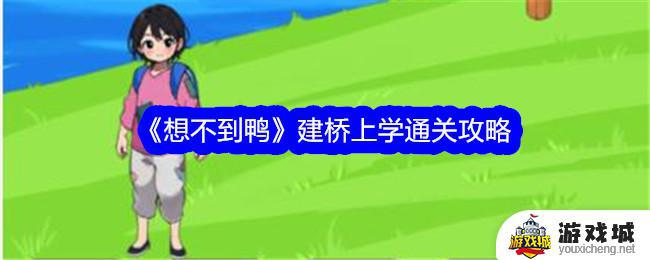 《想不到鸭》建桥上学通关宝典 《想不到鸭》建桥上学关卡攻略