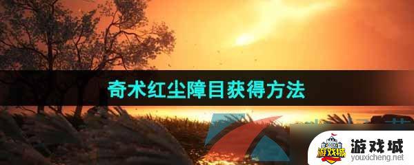 燕云十六声奇术红尘障目获取攻略 燕云十六声奇术红尘障目怎么获得