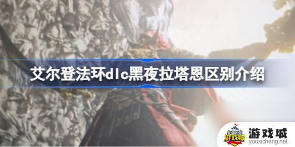 艾尔登法环拉塔恩和黑夜拉塔恩的区别 艾尔登法环拉塔恩和黑夜拉塔恩的不同点