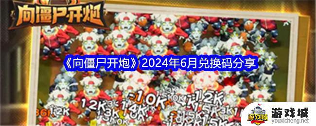 2024年6月《向僵尸开炮》兑换码怎么用 《向僵尸开炮》2024年6月兑换码在哪里领取