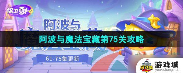 《保卫萝卜4》阿波与魔法宝藏第75关通关攻略 保卫萝卜4阿波与魔法宝藏75关怎么过