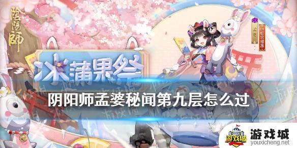 阴阳师孟婆秘闻9层怎么过 阴阳师孟婆秘闻9层攻略