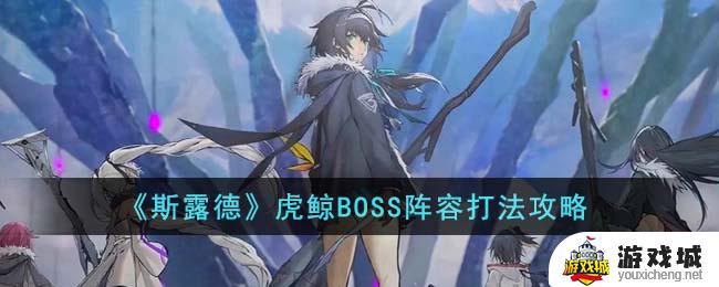 《斯露德》虎鲸BOSS打法选择攻略