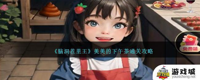 《脑洞茬里王》美美的下午茶如何通过 《脑洞茬里王》美美的下午茶任务通关攻略