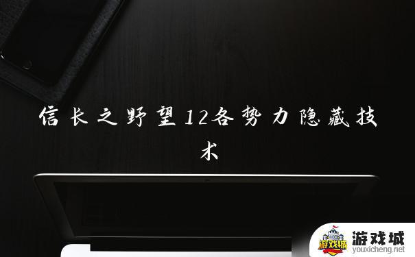 信长之野望12各势力隐藏技术解锁条件 信长之野望12隐藏技术怎么获取